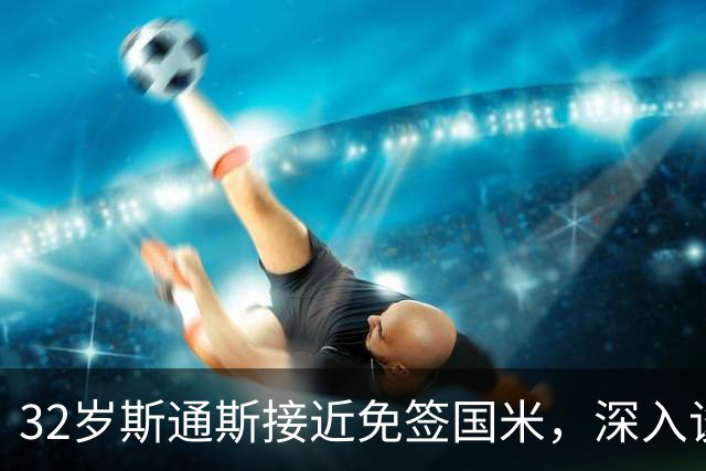 32岁斯通斯接近免签国米，深入谈判欲签2年合同